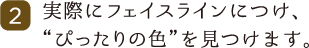 2.実際にフェイスラインにつけ、“ぴったりの色”を見つけます。