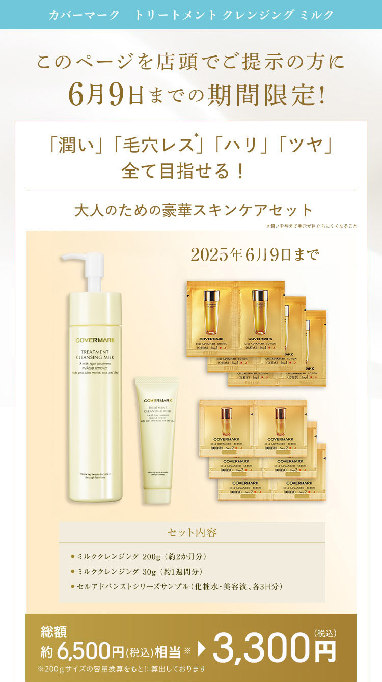 カバーマーク トリートメント クレンジング ミルクの期間限定キャンペーン。9月30日まで、このページを店頭で提示すると、潤い・毛穴レス・ハリ・ツヤを全て目指せる豪華スキンケアセットが3,300円（税込）で購入可能。セット内容は、ミルククレンジング200g、ミルククレンジング30g、スキンアドバンスドリフトアップ（化粧水・美容液・乳液各1包）で、総額6,500円（税込）相当。