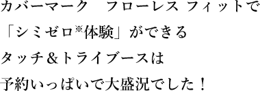 カバーマーク　フローレス フィットで「シミゼロ※体験」ができるタッチ＆トライブースは予約いっぱいで大盛況でした！