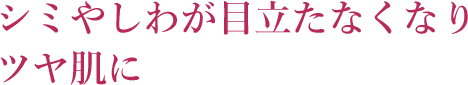 シミやしわが目立たなくなりツヤ肌に