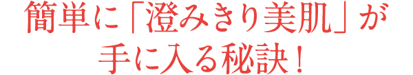 簡単に「澄みきり美肌」が手に入る秘訣！