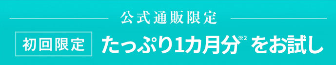 公式通販限定 【初回限定】たっぷり1カ月分をお試し