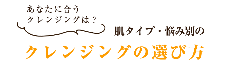 あなたに合うクレンジングは？肌タイプ・悩み別のクレンジングの選び方