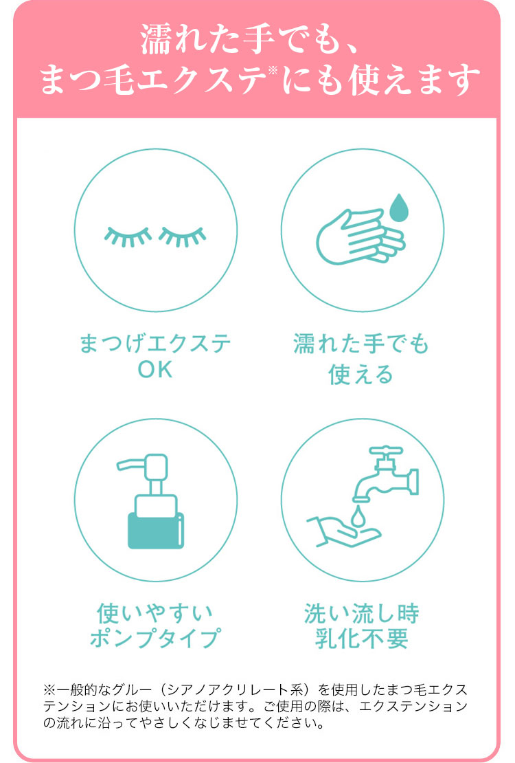 濡れた手でも、まつ毛エクステにも使えます　まつげエクステOK 濡れた手でも使える 使いやすいポンプタイプ 洗い流し時乳化不要