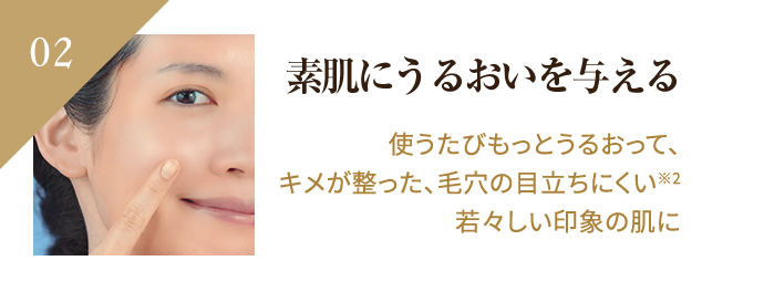 素肌にうるおいを与える 使うたびもっとうるおって、キメが整った、毛穴の目立ちにくい 若々しい印象の肌に
