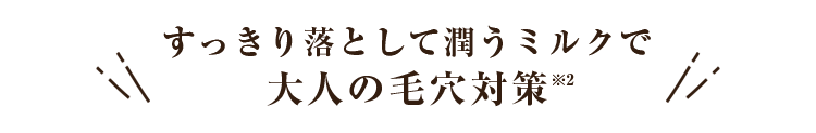 すっきり落として潤うミルクで大人の毛穴対策