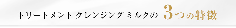 トリートメント クレンジング ミルクの3つの特徴