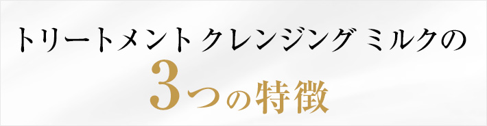 トリートメント クレンジング ミルクの3つの特徴