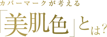 カバーマークが考える 「美肌色」とは？