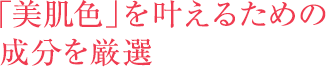 「美肌色」を叶えるための  成分を厳選